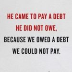 He paid a debt He did not owe, I owed a debt I could not pay.